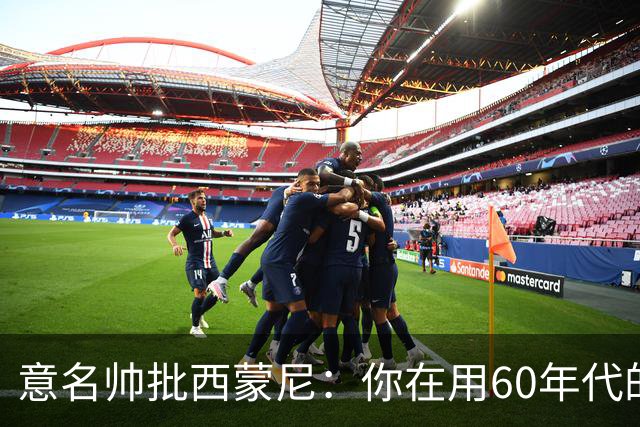 意名帅批西蒙尼：你在用60年代的古老防守战术！